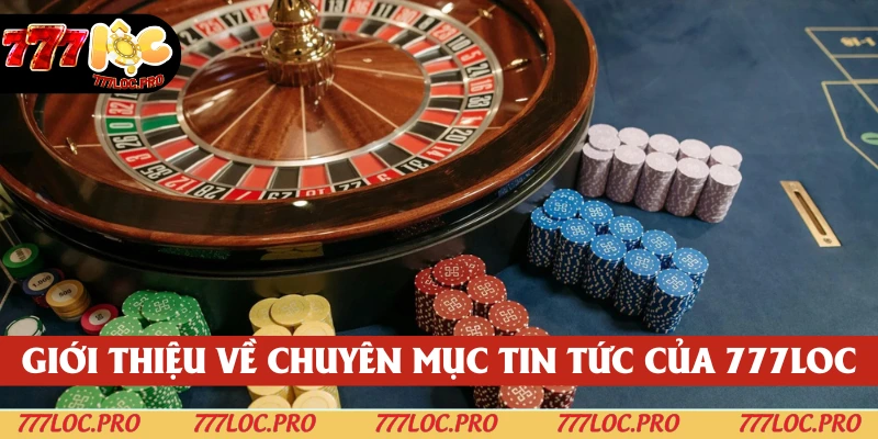 Tìm hiểu sơ lược về chuyên mục tin tức do 777LOC phát triển